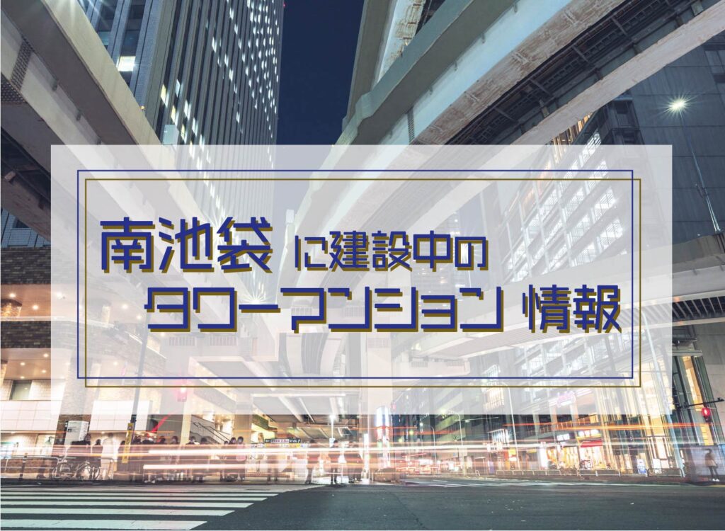 【南池袋に建設中のタワマン情報】