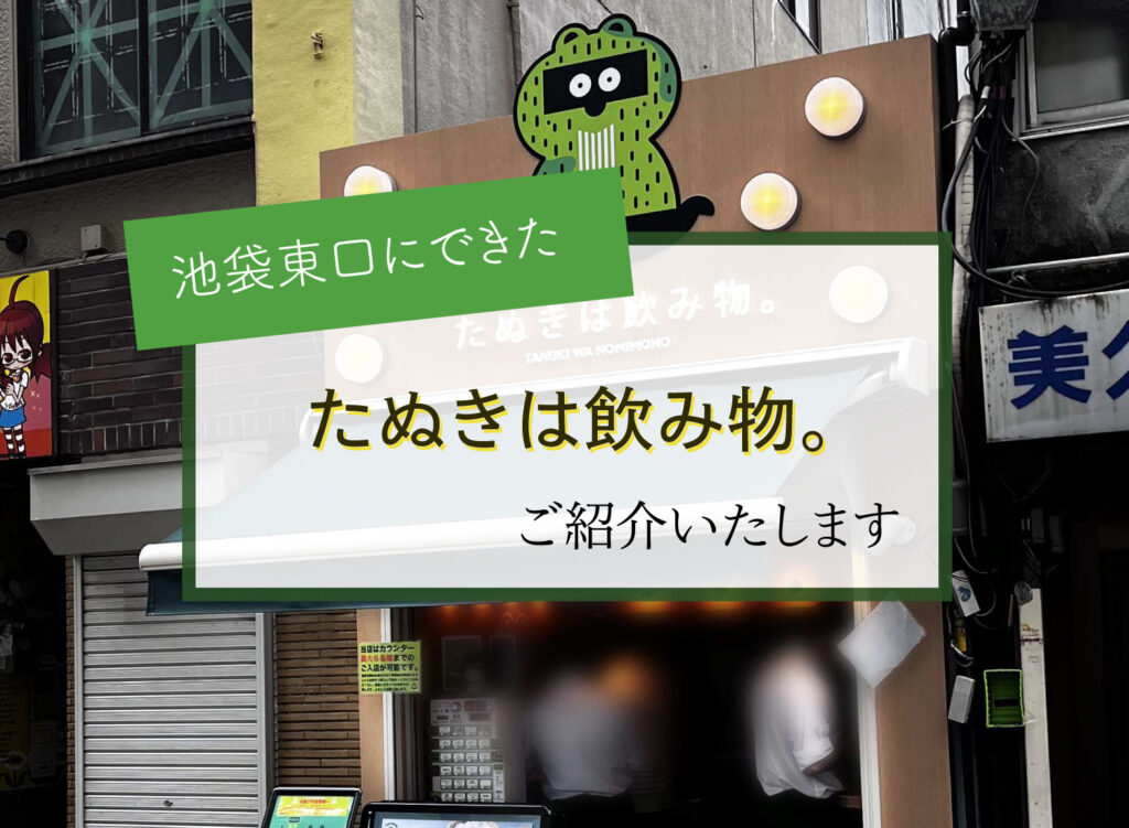 【池袋東口にできた「たぬきは飲み物。」ご紹介】