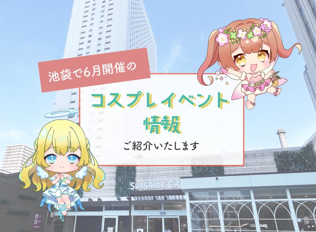 【池袋で6月開催のコスプレイベント情報ご紹介】