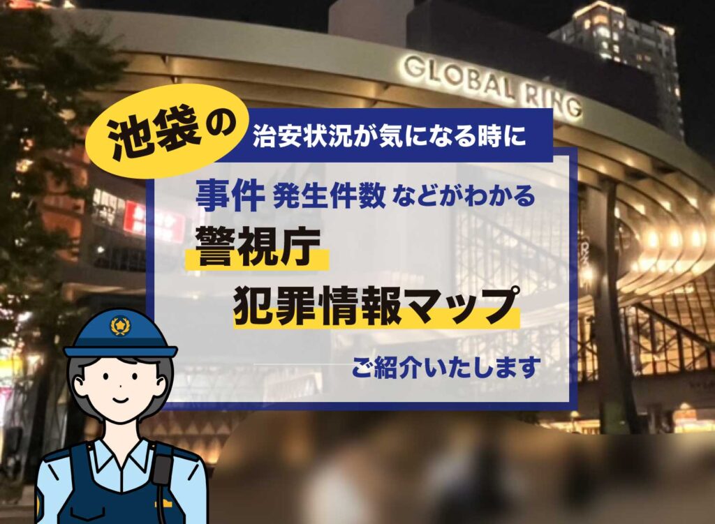 【池袋の治安状況が気になる時に/事件発生件数などがわかる「警視庁犯罪情報マップ」ご紹介】