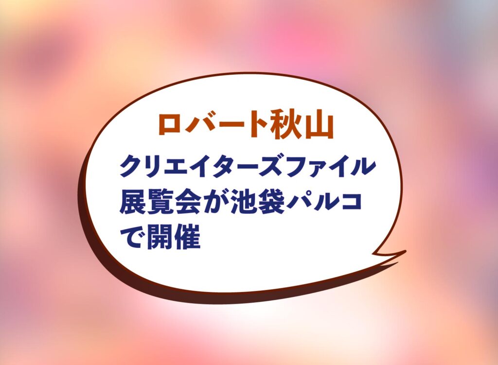 【8月8日~9月1日ロバート秋山クリエイターズファイル展覧会が池袋パルコで開催】